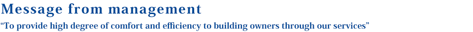 Message from management“To provide high degree of comfort and efficiency to building owners through our services”