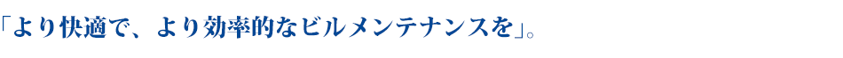 より快適で、より効率的なビルメンテナンスを